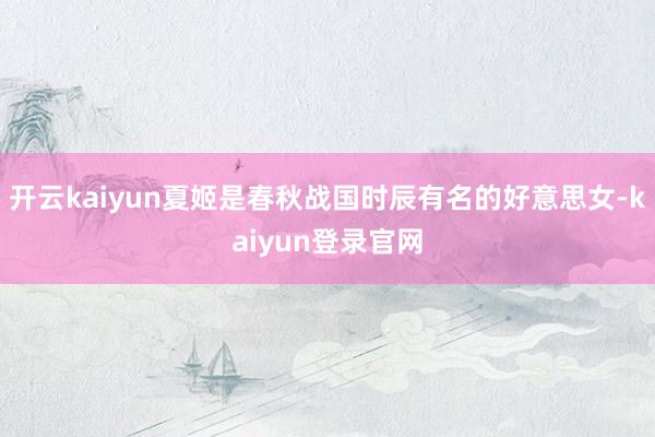 开云kaiyun夏姬是春秋战国时辰有名的好意思女-kaiyun登录官网