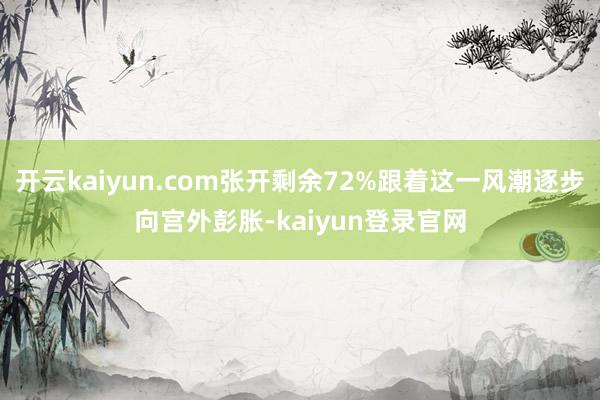 开云kaiyun.com张开剩余72%跟着这一风潮逐步向宫外彭胀-kaiyun登录官网