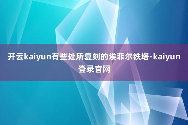 开云kaiyun有些处所复刻的埃菲尔铁塔-kaiyun登录官网