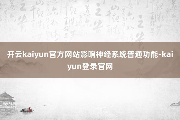 开云kaiyun官方网站影响神经系统普通功能-kaiyun登录官网