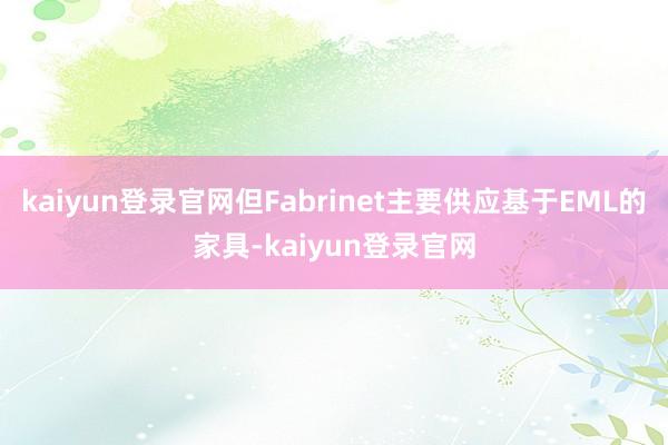kaiyun登录官网但Fabrinet主要供应基于EML的家具-kaiyun登录官网