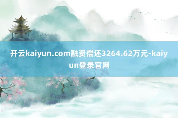开云kaiyun.com融资偿还3264.62万元-kaiyun登录官网