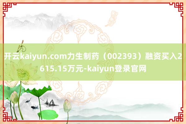 开云kaiyun.com力生制药（002393）融资买入2615.15万元-kaiyun登录官网