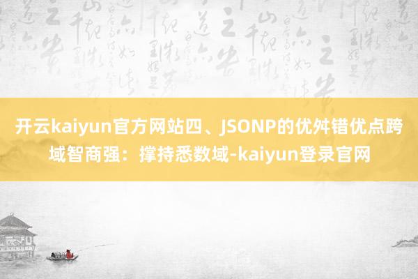 开云kaiyun官方网站四、JSONP的优舛错优点跨域智商强：撑持悉数域-kaiyun登录官网