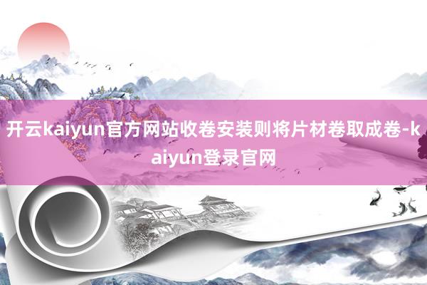 开云kaiyun官方网站收卷安装则将片材卷取成卷-kaiyun登录官网