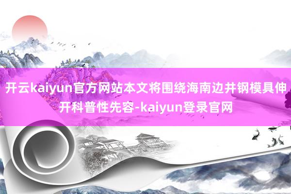 开云kaiyun官方网站本文将围绕海南边井钢模具伸开科普性先容-kaiyun登录官网