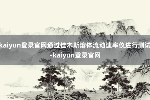 kaiyun登录官网通过佳木斯熔体流动速率仪进行测试-kaiyun登录官网