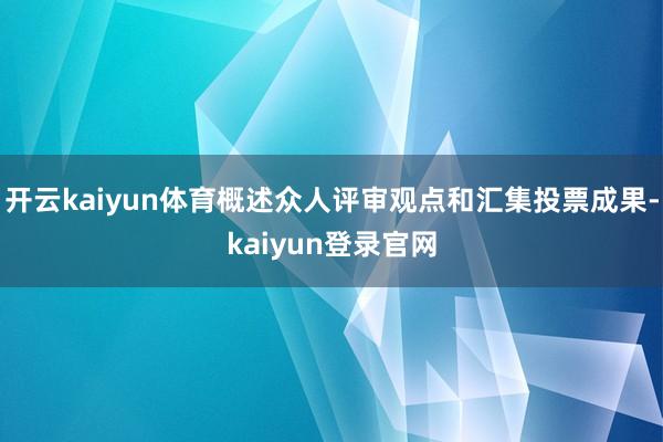 开云kaiyun体育概述众人评审观点和汇集投票成果-kaiyun登录官网