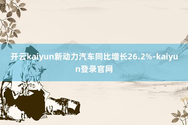 开云kaiyun新动力汽车同比增长26.2%-kaiyun登录官网
