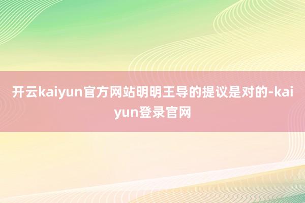 开云kaiyun官方网站明明王导的提议是对的-kaiyun登录官网